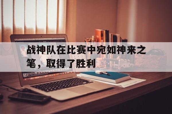战神队在比赛中宛如神来之笔，取得了胜利